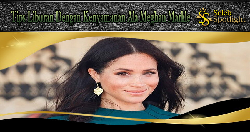 Tips Liburan Dengan Kenyamanan Ala Meghan Markle